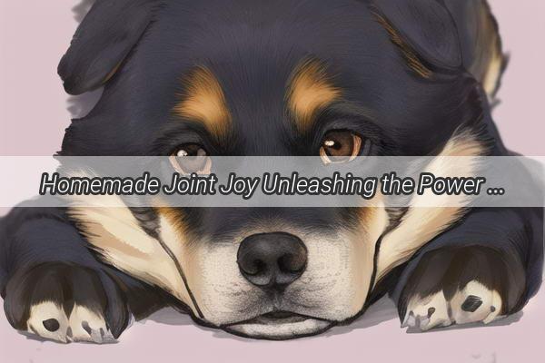 Homemade Joint Joy Unleashing the Power of Beef Cartilage for Your Pups Health